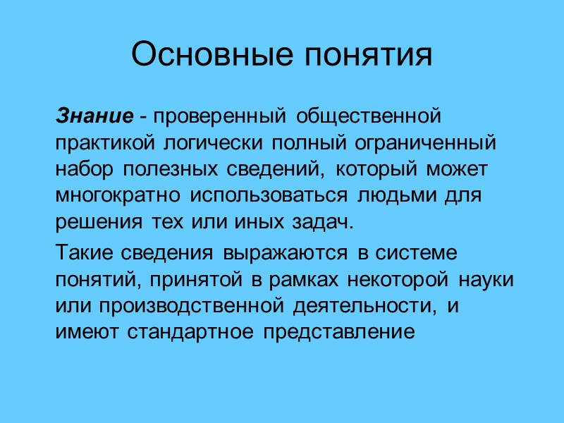 Основные понятия  Знание - проверенный общественной практикой логически полный ограниченный набор полезных сведений,